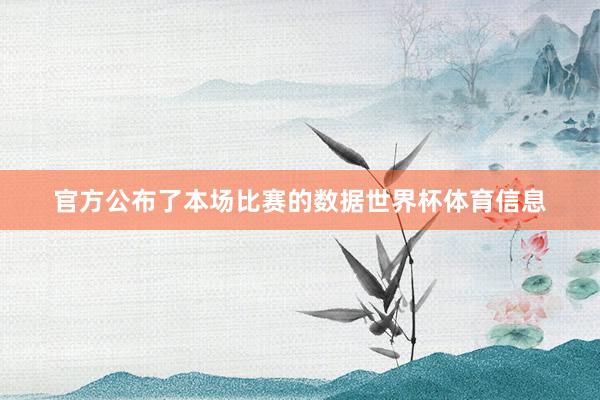 官方公布了本场比赛的数据世界杯体育信息