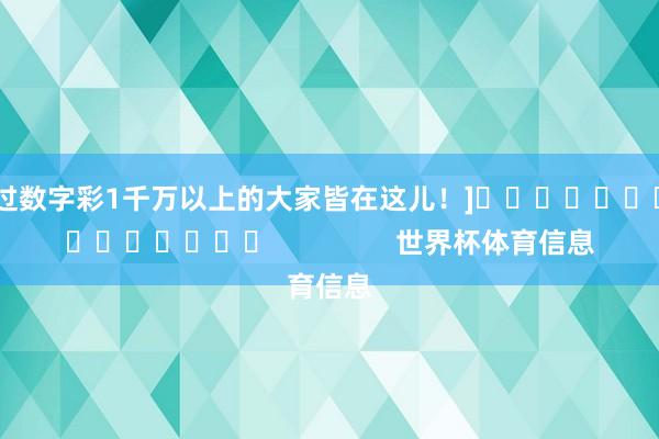 中过数字彩1千万以上的大家皆在这儿！]															                世界杯体育信息