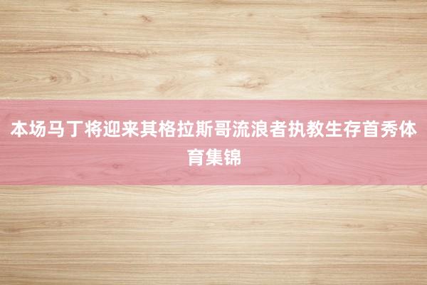 本场马丁将迎来其格拉斯哥流浪者执教生存首秀体育集锦