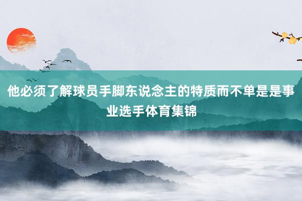 他必须了解球员手脚东说念主的特质而不单是是事业选手体育集锦