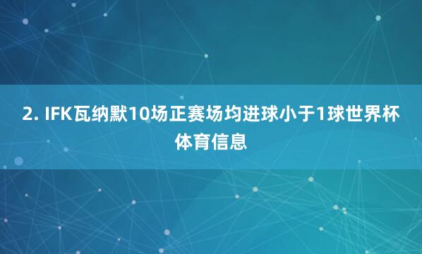 2. IFK瓦纳默10场正赛场均进球小于1球世界杯体育信息