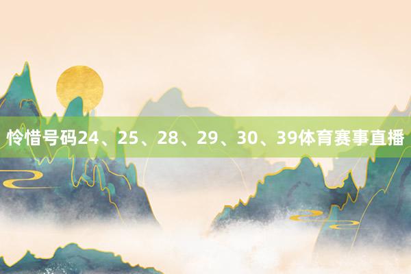 怜惜号码24、25、28、29、30、39体育赛事直播