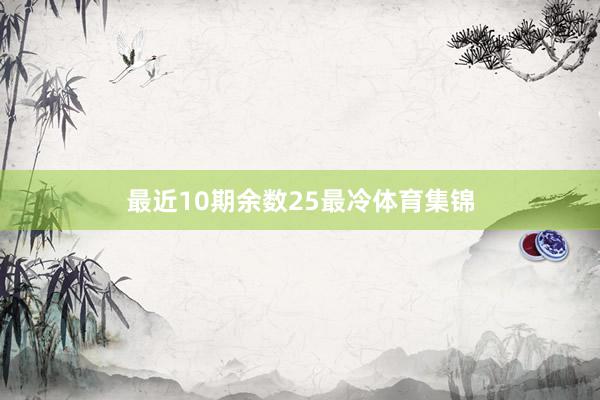 最近10期余数25最冷体育集锦
