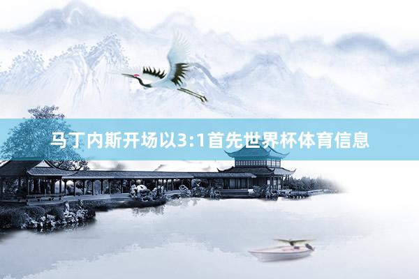 马丁内斯开场以3:1首先世界杯体育信息