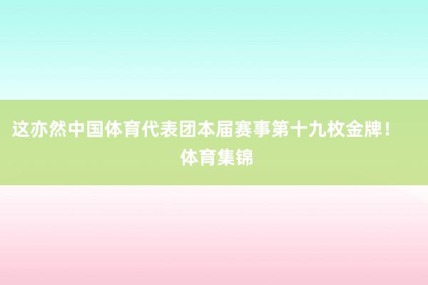 这亦然中国体育代表团本届赛事第十九枚金牌！    体育集锦