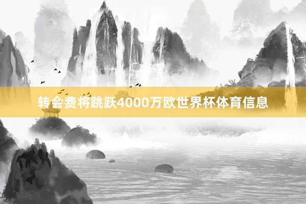 转会费将跳跃4000万欧世界杯体育信息