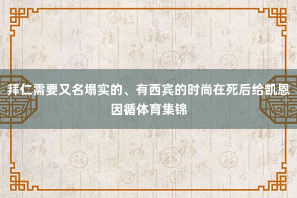 拜仁需要又名塌实的、有西宾的时尚在死后给凯恩因循体育集锦