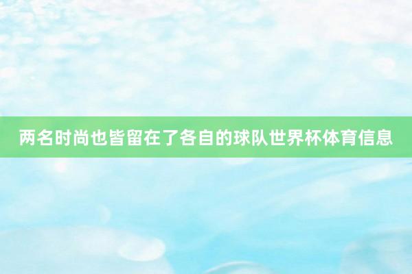 两名时尚也皆留在了各自的球队世界杯体育信息