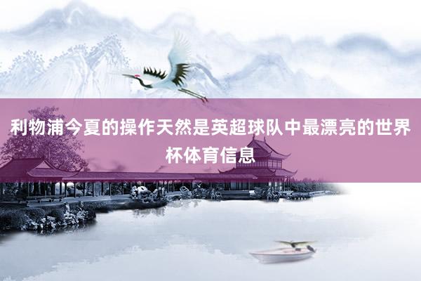 利物浦今夏的操作天然是英超球队中最漂亮的世界杯体育信息