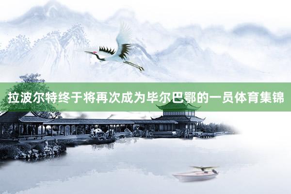 拉波尔特终于将再次成为毕尔巴鄂的一员体育集锦