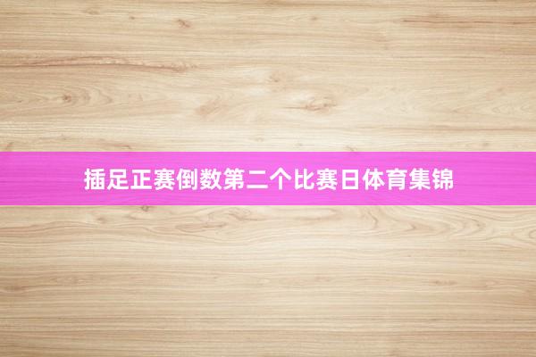 插足正赛倒数第二个比赛日体育集锦