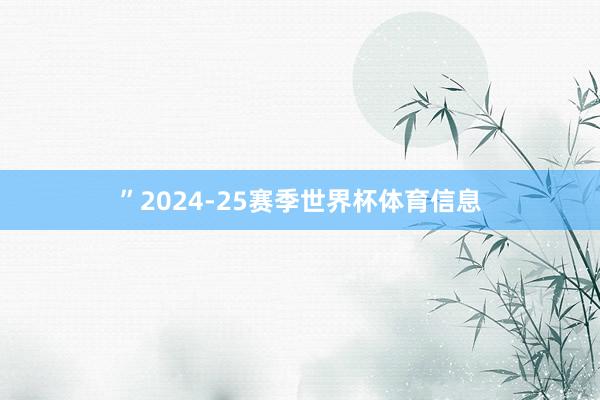 ”2024-25赛季世界杯体育信息