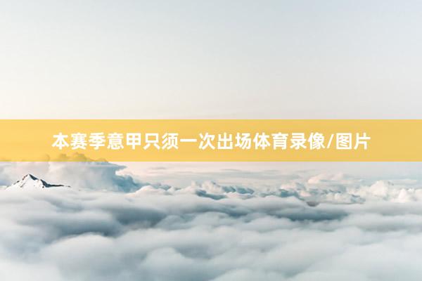 本赛季意甲只须一次出场体育录像/图片
