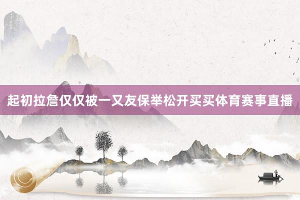 起初拉詹仅仅被一又友保举松开买买体育赛事直播