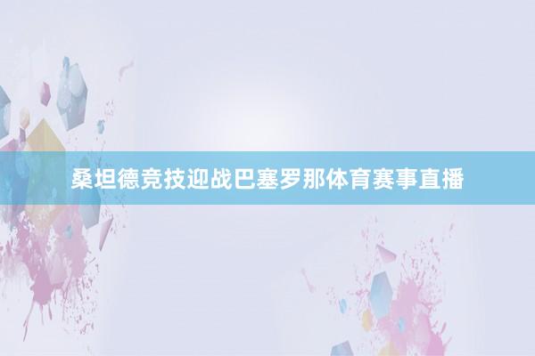 桑坦德竞技迎战巴塞罗那体育赛事直播
