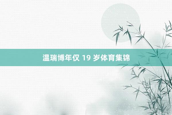 温瑞博年仅 19 岁体育集锦