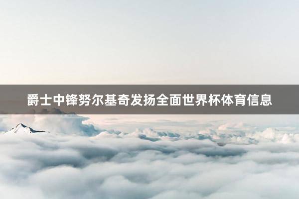 爵士中锋努尔基奇发扬全面世界杯体育信息
