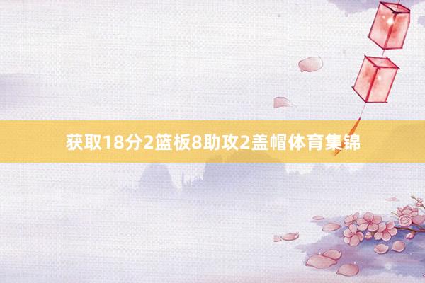 获取18分2篮板8助攻2盖帽体育集锦