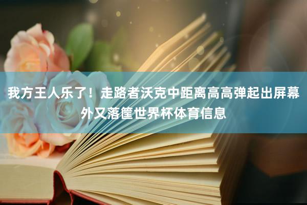我方王人乐了！走路者沃克中距离高高弹起出屏幕外又落筐世界杯体育信息