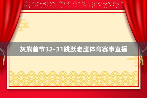 灰熊首节32-31跳跃老鹰体育赛事直播
