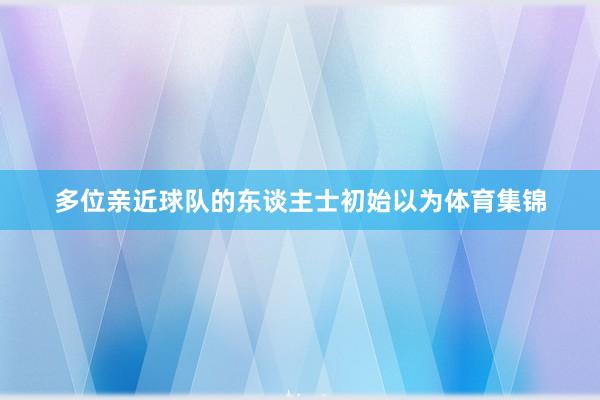 多位亲近球队的东谈主士初始以为体育集锦