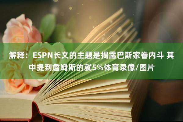 解释：ESPN长文的主题是揭露巴斯家眷内斗 其中提到詹姆斯的就5%体育录像/图片