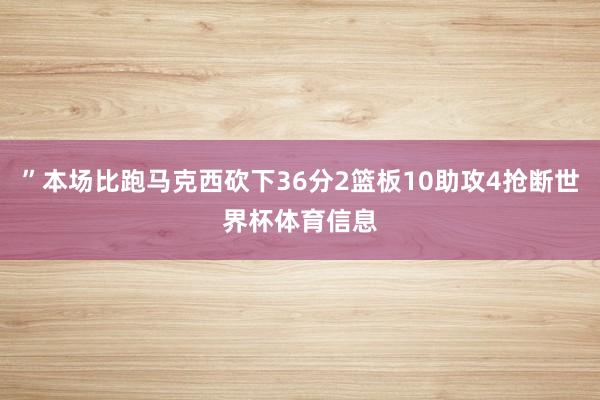 ”本场比跑马克西砍下36分2篮板10助攻4抢断世界杯体育信息