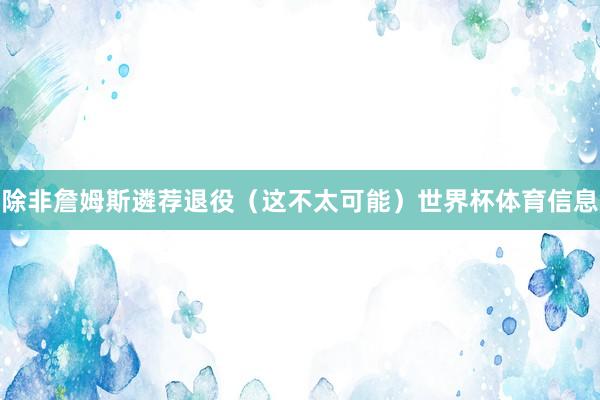 除非詹姆斯遴荐退役（这不太可能）世界杯体育信息