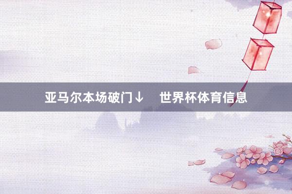 亚马尔本场破门↓    世界杯体育信息