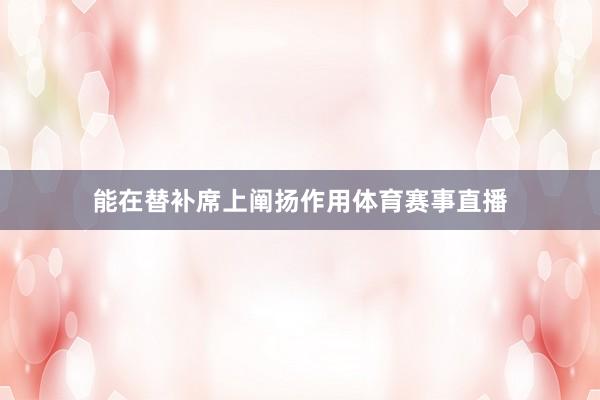 能在替补席上阐扬作用体育赛事直播