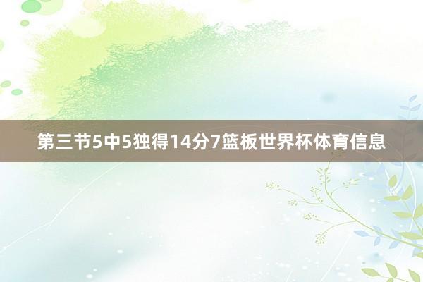 第三节5中5独得14分7篮板世界杯体育信息