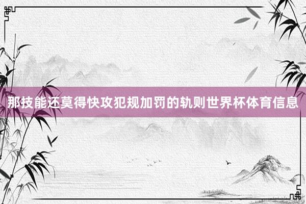 那技能还莫得快攻犯规加罚的轨则世界杯体育信息