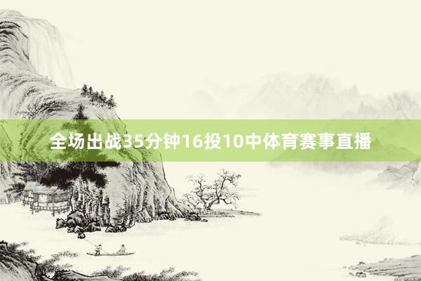 全场出战35分钟16投10中体育赛事直播