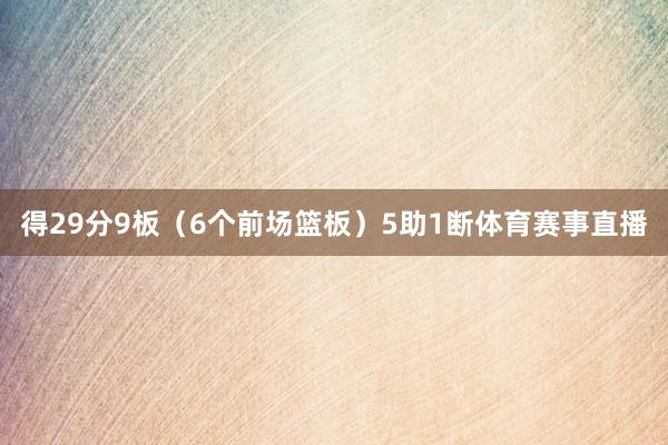 得29分9板（6个前场篮板）5助1断体育赛事直播