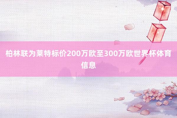 柏林联为莱特标价200万欧至300万欧世界杯体育信息