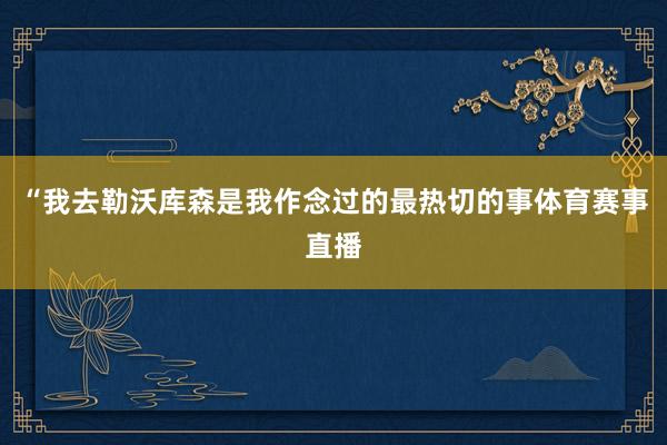 “我去勒沃库森是我作念过的最热切的事体育赛事直播