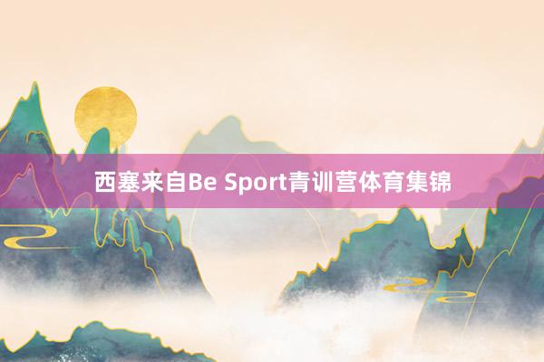 西塞来自Be Sport青训营体育集锦