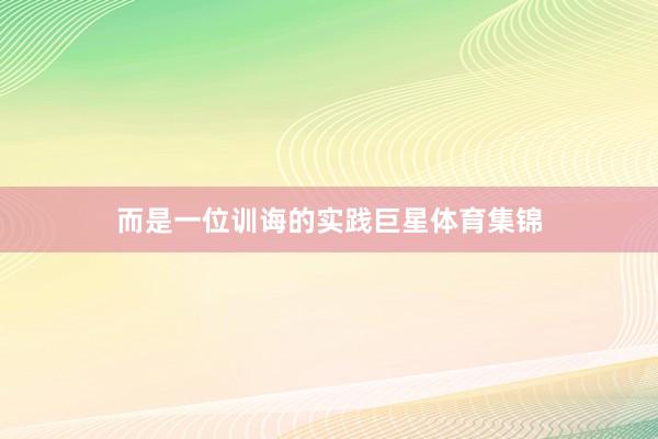 而是一位训诲的实践巨星体育集锦