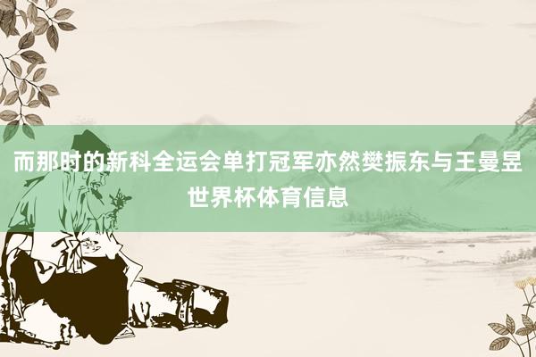 而那时的新科全运会单打冠军亦然樊振东与王曼昱世界杯体育信息