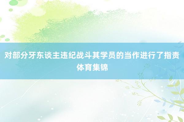 对部分牙东谈主违纪战斗其学员的当作进行了指责体育集锦