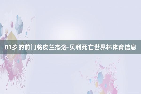 81岁的前门将皮兰杰洛·贝利死亡世界杯体育信息