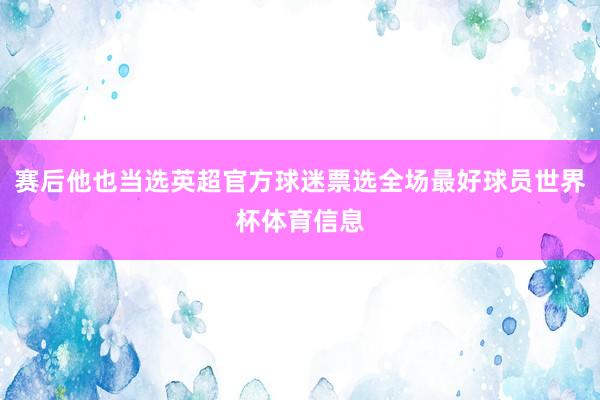 赛后他也当选英超官方球迷票选全场最好球员世界杯体育信息