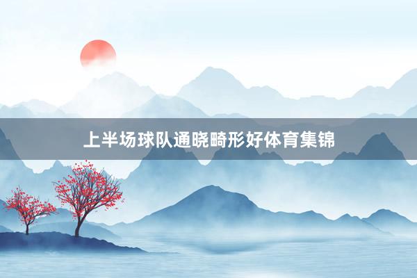 上半场球队通晓畸形好体育集锦