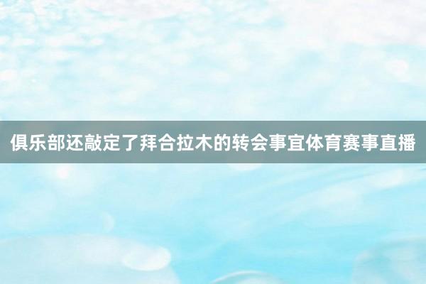 俱乐部还敲定了拜合拉木的转会事宜体育赛事直播