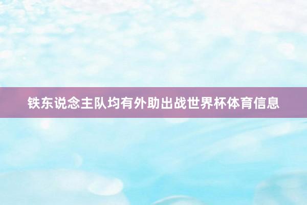 铁东说念主队均有外助出战世界杯体育信息