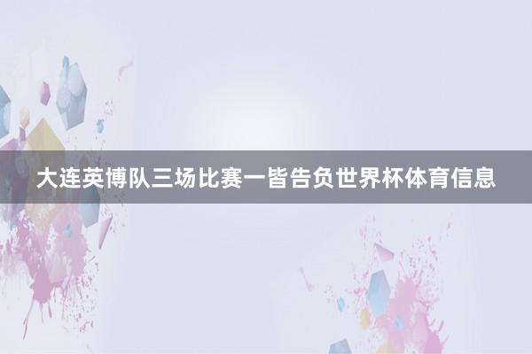 大连英博队三场比赛一皆告负世界杯体育信息