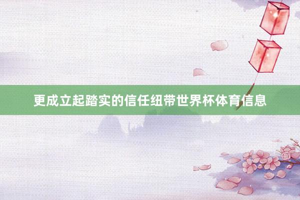更成立起踏实的信任纽带世界杯体育信息