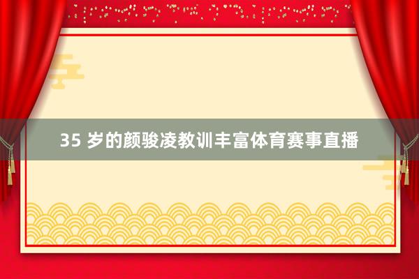 35 岁的颜骏凌教训丰富体育赛事直播