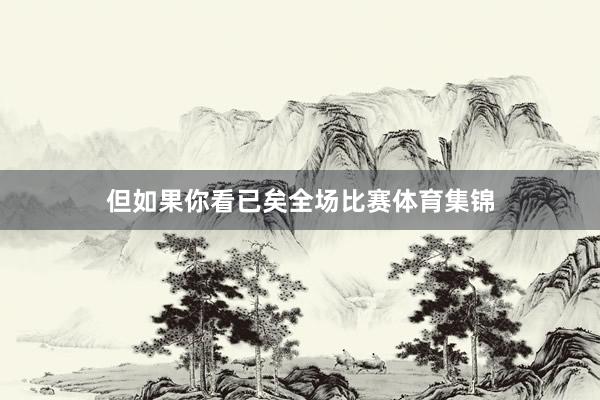 但如果你看已矣全场比赛体育集锦