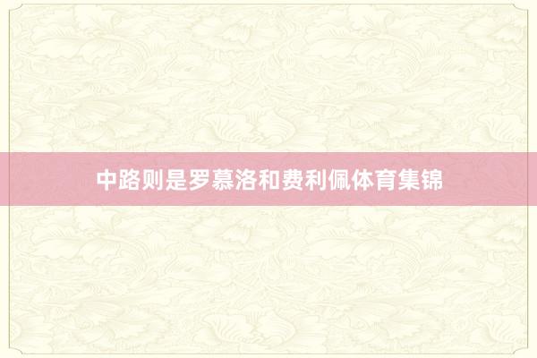 中路则是罗慕洛和费利佩体育集锦